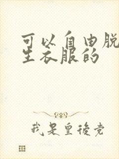 可以自由脱卸女生衣服的