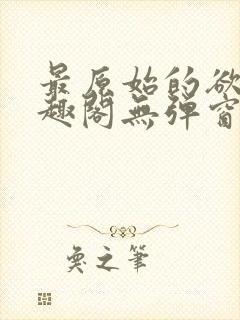 最原始的欲望笔趣阁无弹窗免费阅读封面