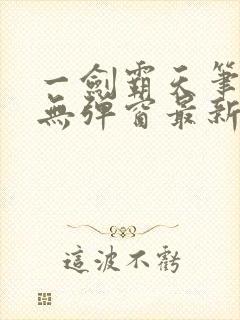 一剑霸天笔趣阁无弹窗最新章节