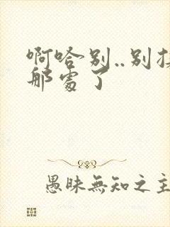 啊哈别..别揉那处了