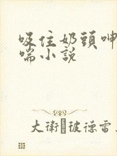 吸住奶头呻吟娇喘小说