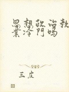 思想政治教育专业冷门吗