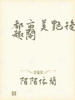 都市美艳后宫笔趣阁