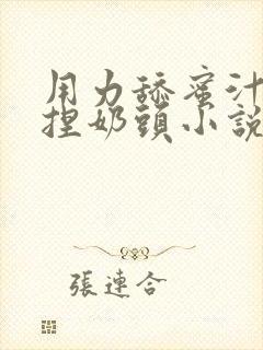 用力舔蜜汁.揉捏奶头小说