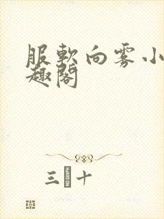 服软向雾小说笔趣阁