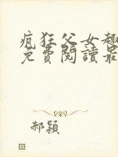 疯狂父女趣笔阁免费阅读最新章节