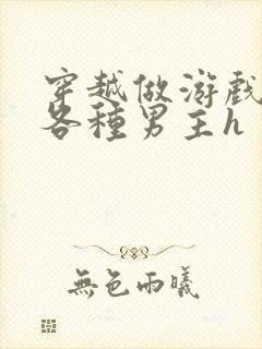 穿越做游戏要和各种男主h封面