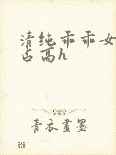 清纯乖乖女被强占高h