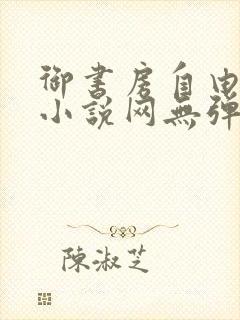 御书房自由阅读小说网无弹跳窗