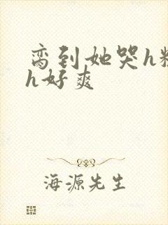 脔到她哭h粗话h好爽