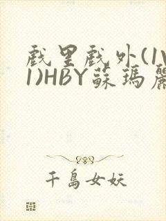 戏里戏外(1V1)HBY苏玛丽全文免费阅读