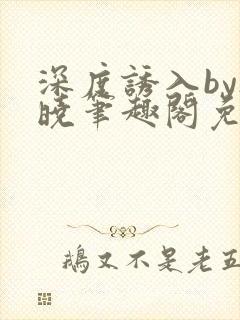 深度诱入by欲晓笔趣阁免费阅读小说