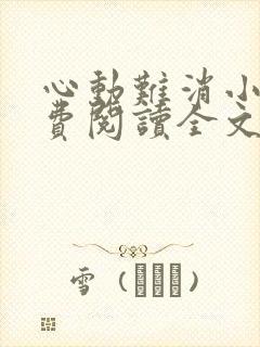 心动难消小说免费阅读全文无弹窗