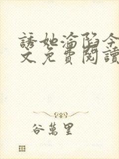 诱她沦陷今又全文免费阅读