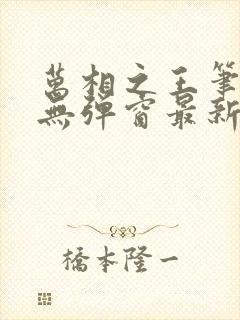 万相之王笔趣阁无弹窗最新章节