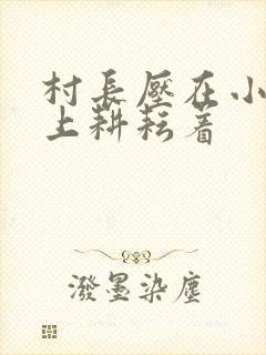 村长压在小萍身上耕耘着