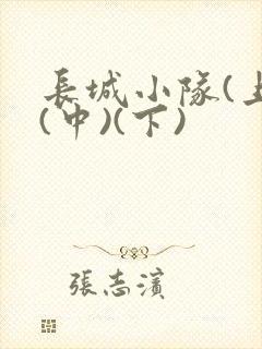 长城小队(上)(中)(下)