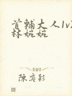 首辅大人1v2林婉婉