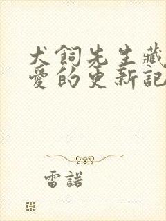 犬饲先生藏不住爱的更新记录