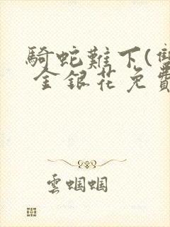 骑蛇难下(双) 金银花免费阅读完整版