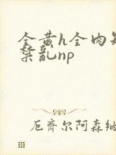 全黄h全肉短篇禁乱np