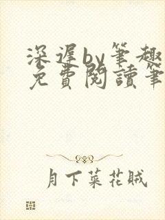 深迟by笔趣阁免费阅读笔趣阁