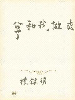 公和我做爽死我了