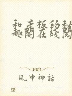 和老板的秘密笔趣阁在线阅读免费封面