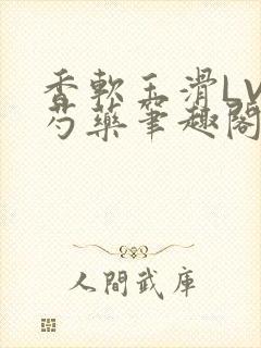 香软玉滑LVL芍药笔趣阁