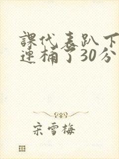 课代表趴下让我连桶了30分钟