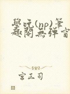 学晚(np)笔趣阁无弹窗免费阅读