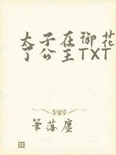 太子在御花园要了公主TXT