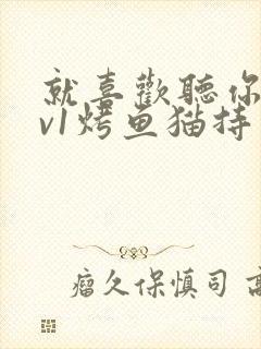 就喜欢听你叫1v1烤鱼猫持竿钓鱼