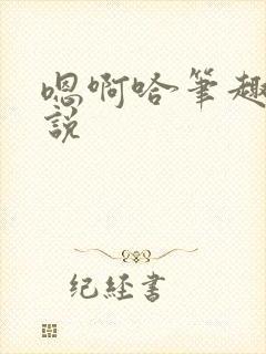 嗯啊哈笔趣阁小说