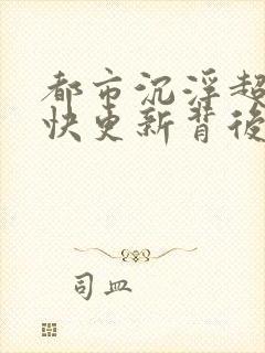 都市沉浮超前超快更新背后原因