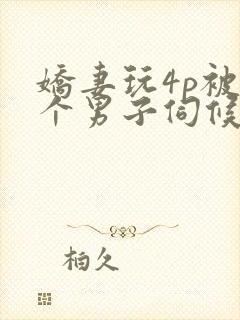 娇妻玩4p被3个男子伺候91