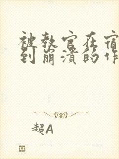 被教官在宿舍C到崩溃的作文迷彩