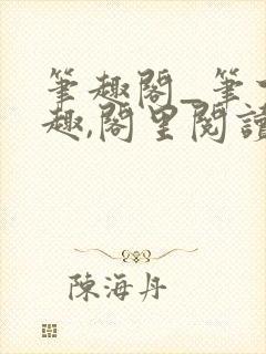 笔趣阁_笔下之趣,阁里阅读