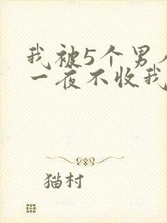 我被5个男人躁一夜不收我怎么办