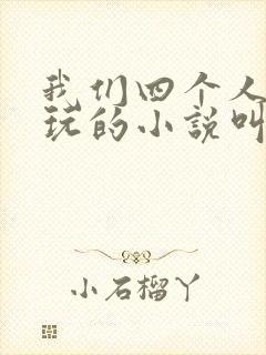 我们四个人换着玩的小说叫什么
