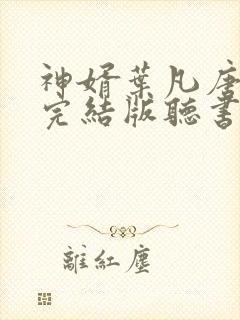 神婿叶凡唐若雪完结版听书