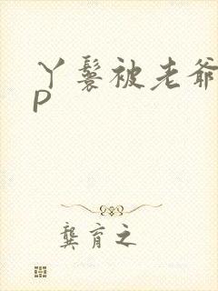 丫鬟被老爷玩NP