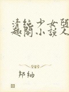 清纯少女堕落笔趣阁小说人外