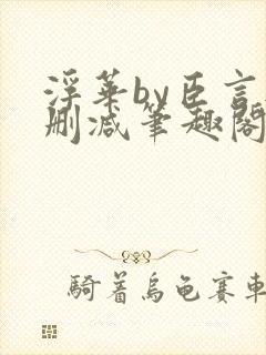 浮华by臣言无删减笔趣阁