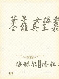 萧晨 女总裁的全能兵王最新更新2542封面