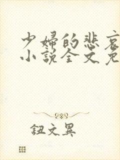 少妇的悲哀榆木小说全文免费阅读笔趣阁下载