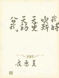 公天天吃我奶躁我的更新时间