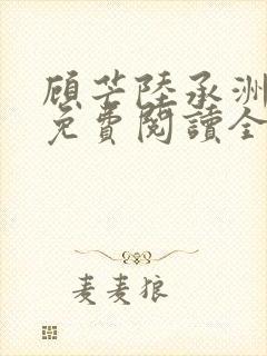 顾芒陆承洲小说免费阅读全文免费阅读下载