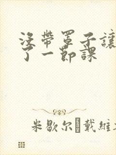 没带罩子让他c了一节课