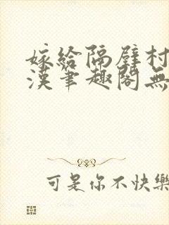 嫁给隔壁村的糙汉笔趣阁无弹窗